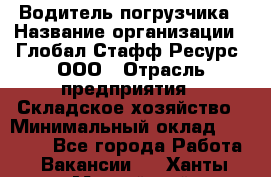 Водитель погрузчика › Название организации ­ Глобал Стафф Ресурс, ООО › Отрасль предприятия ­ Складское хозяйство › Минимальный оклад ­ 35 000 - Все города Работа » Вакансии   . Ханты-Мансийский,Нижневартовск г.